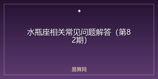 水瓶座相关常见问题解答（第82期）