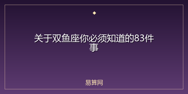 关于双鱼座你必须知道的83件事