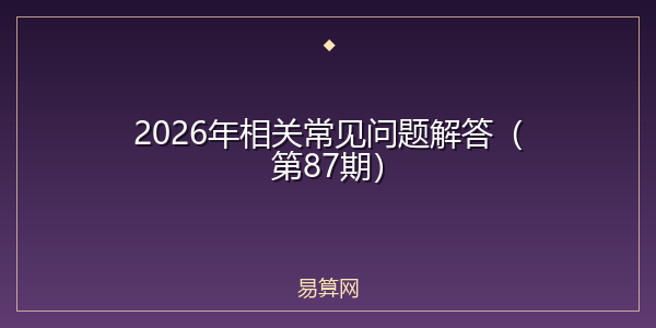 2026年相关常见问题解答(第87期)