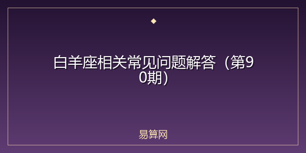 白羊座相关常见问题解答(第90期)