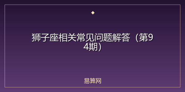 狮子座相关常见问题解答(第94期)