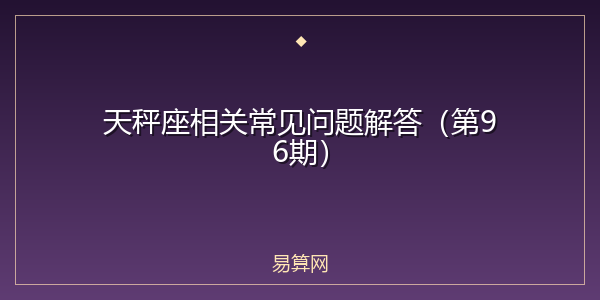 天秤座相关常见问题解答(第96期)