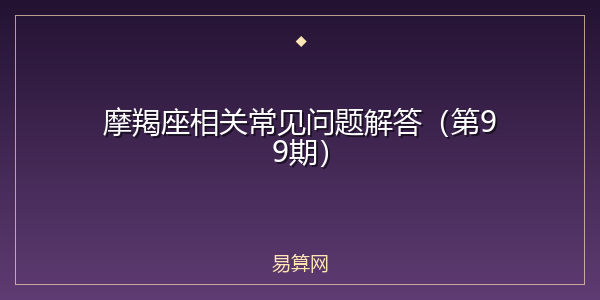 摩羯座相关常见问题解答(第99期)