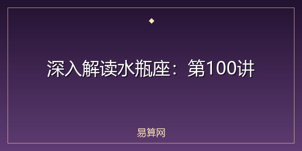 深入解读水瓶座:第100讲
