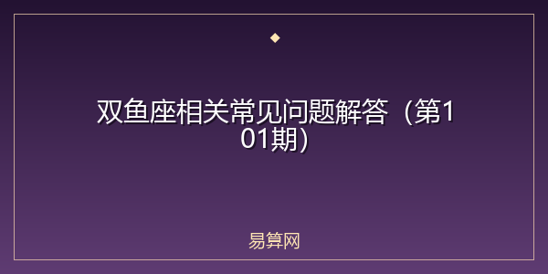 双鱼座相关常见问题解答(第101期)