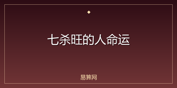 七杀旺的人命运