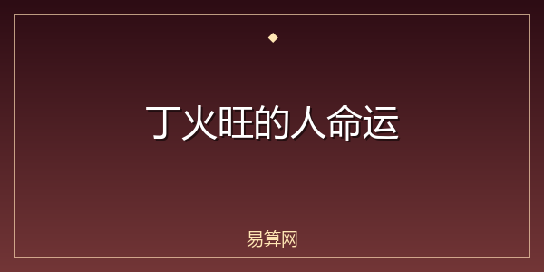 丁火旺的人命运