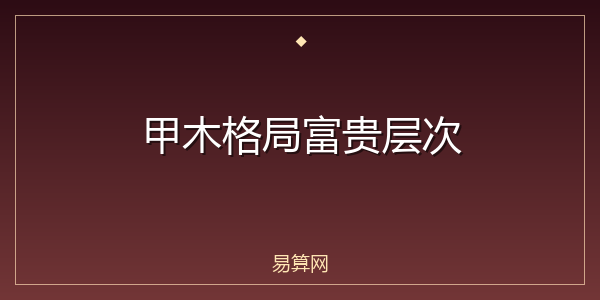 甲木格局富贵层次