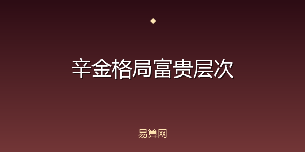 辛金格局富贵层次