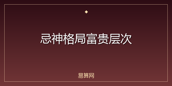 忌神格局富贵层次