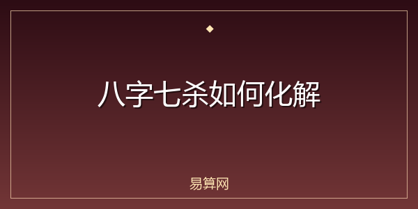 八字七杀如何化解
