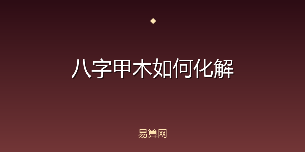 八字甲木如何化解