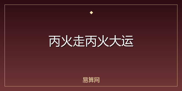丙火走丙火大运