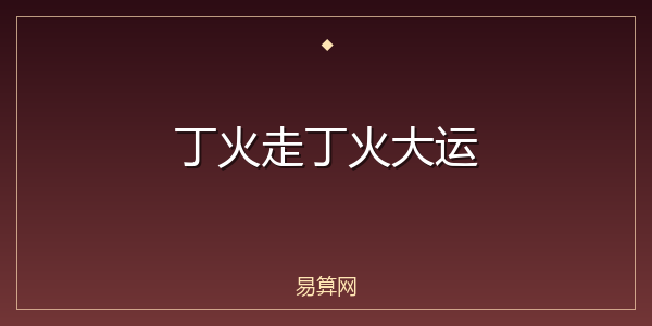 丁火走丁火大运