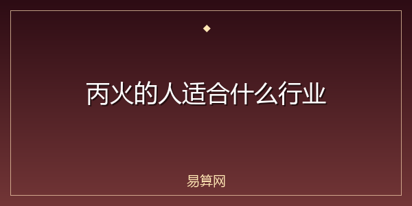 丙火的人适合什么行业