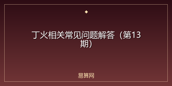 丁火相关常见问题解答（第13期）