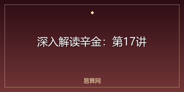 深入解读辛金：第17讲