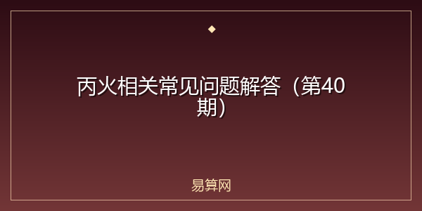 丙火相关常见问题解答（第40期）