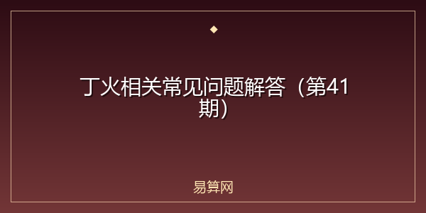 丁火相关常见问题解答（第41期）