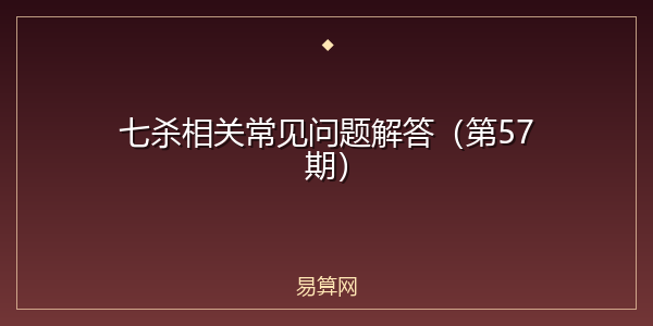 七杀相关常见问题解答（第57期）
