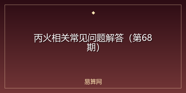 丙火相关常见问题解答（第68期）