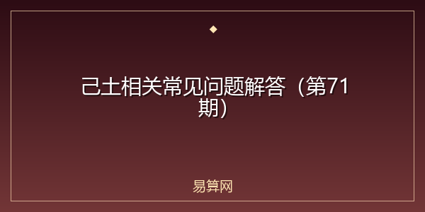 己土相关常见问题解答(第71期)