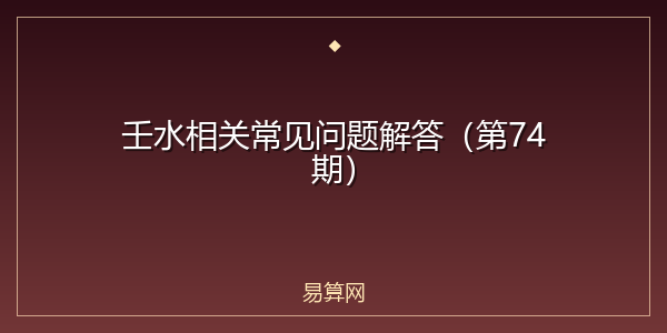 壬水相关常见问题解答(第74期)