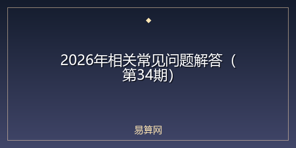 2026年相关常见问题解答(第34期)