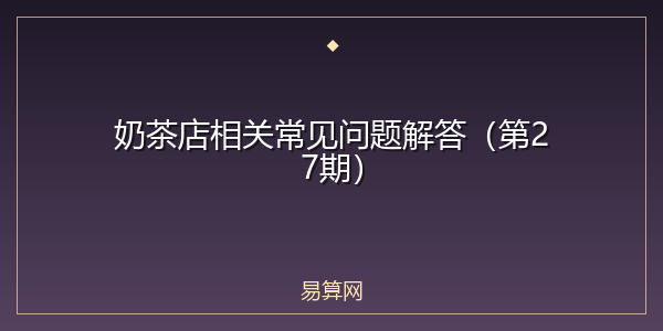 奶茶店相关常见问题解答（第27期）