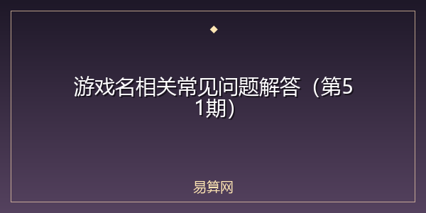 游戏名相关常见问题解答(第51期)