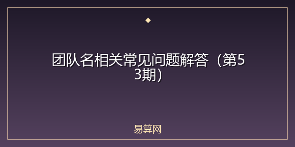 团队名相关常见问题解答(第53期)