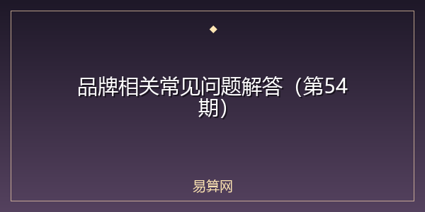 品牌相关常见问题解答（第54期）