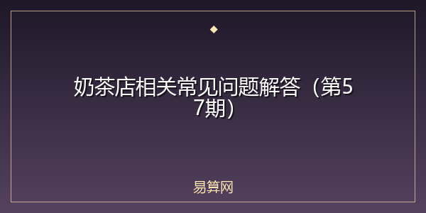 奶茶店相关常见问题解答(第57期)