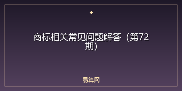 商标相关常见问题解答(第72期)