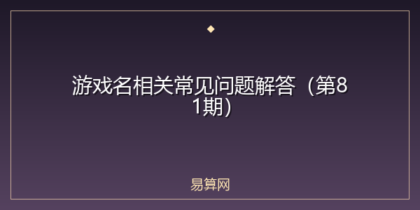 游戏名相关常见问题解答(第81期)