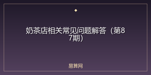 奶茶店相关常见问题解答(第87期)
