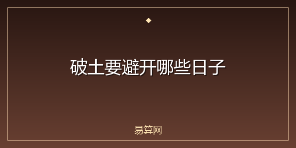 破土要避开哪些日子