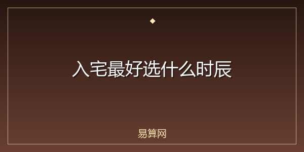 入宅最好选什么时辰