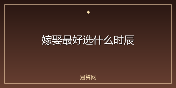 嫁娶最好选什么时辰