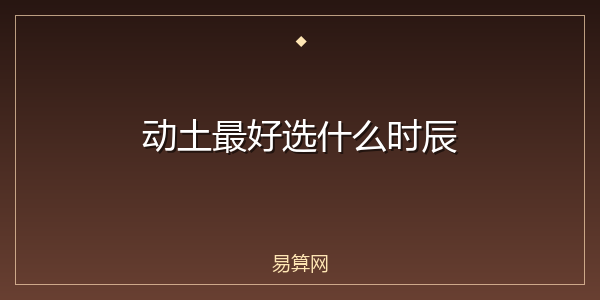 动土最好选什么时辰