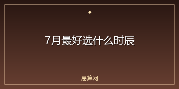 7月最好选什么时辰