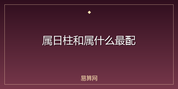 属日柱和属什么最配