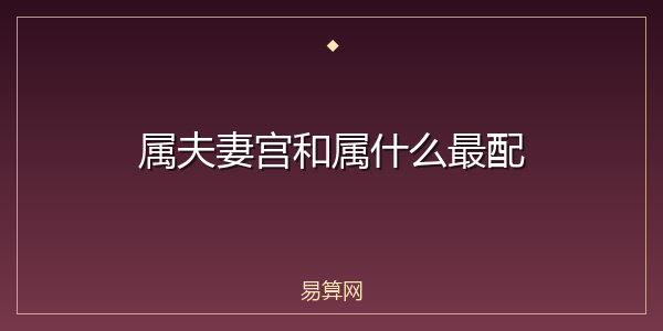 属夫妻宫和属什么最配