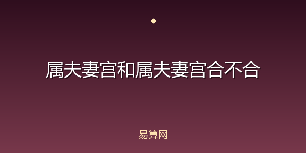 属夫妻宫和属夫妻宫合不合