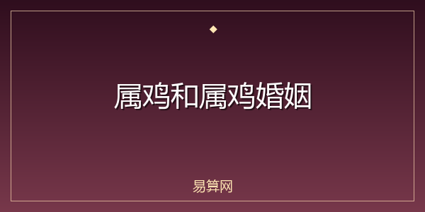 属鸡和属鸡婚姻