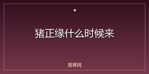 猪正缘什么时候来