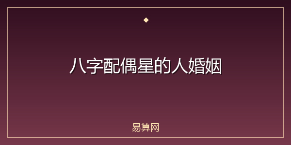 八字配偶星的人婚姻
