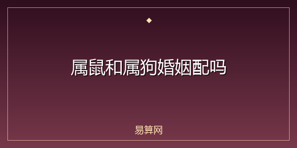 属鼠和属狗婚姻配吗