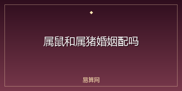 属鼠和属猪婚姻配吗