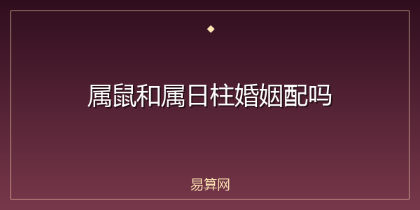 属鼠和属日柱婚姻配吗